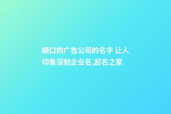 顺口的广告公司的名字 让人印象深刻企业名,起名之家